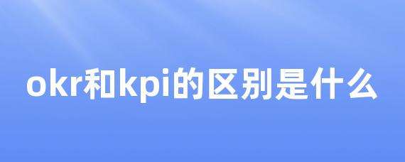 okr和kpi的区别是什么
